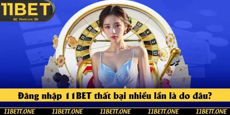 Nguyên nhân dẫn đến truy cập vào 11BET thất bại nhiều lần Nguyên nhân dẫn đến truy cập vào 11BET thất bại nhiều lần