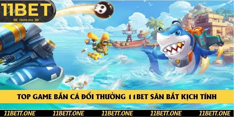 Top game bắn cá đổi thưởng 11BET săn bắt kịch tính Top game bắn cá đổi thưởng 11BET săn bắt kịch tính